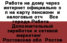 Работа на дому,через интернет,официально,з/п на карту,пенсионн. и налоговые отч. - Все города Работа » Дополнительный заработок и сетевой маркетинг   . Ростовская обл.,Ростов-на-Дону г.